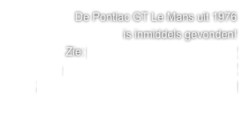 De Pontiac GT Le Mans uit 1976
is inmiddels gevonden!
Zie: http://www.debouledeboule.nl/de_boule_de_boule/Blog/Artikelen/2009/12/15_VIND_DE_PONTIAC_!.html

